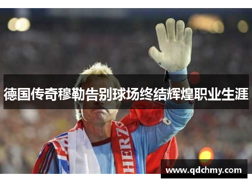 德国传奇穆勒告别球场终结辉煌职业生涯