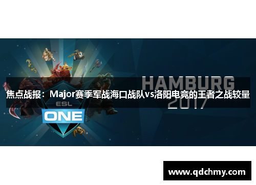 焦点战报：Major赛季军战海口战队vs洛阳电竞的王者之战较量