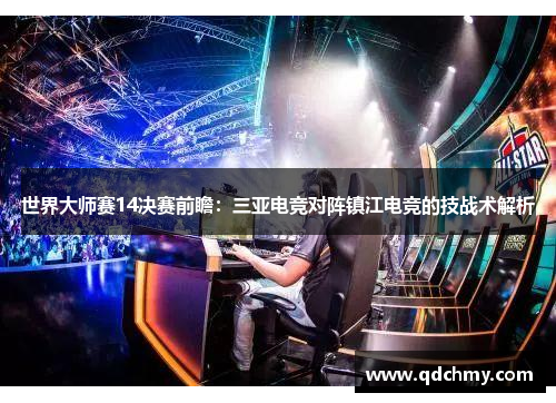 世界大师赛14决赛前瞻：三亚电竞对阵镇江电竞的技战术解析