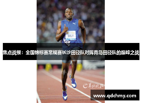 焦点战报：全国锦标赛常规赛长沙田径队对阵青岛田径队的巅峰之战