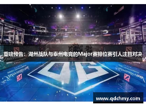 重磅预告：湖州战队与泰州电竞的Major赛排位赛引人注目对决