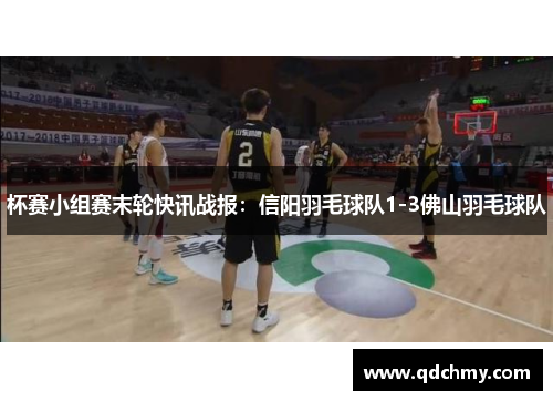 杯赛小组赛末轮快讯战报：信阳羽毛球队1-3佛山羽毛球队
