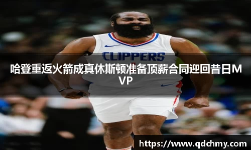 哈登重返火箭成真休斯顿准备顶薪合同迎回昔日MVP