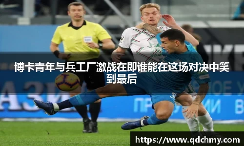 博卡青年与兵工厂激战在即谁能在这场对决中笑到最后
